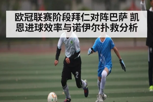 欧冠联赛阶段拜仁对阵巴萨 凯恩进球效率与诺伊尔扑救分析