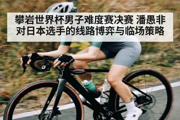 攀岩世界杯男子难度赛决赛 潘愚非对日本选手的线路博弈与临场策略