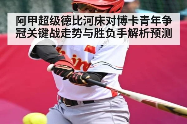 阿甲超级德比河床对博卡青年争冠关键战走势与胜负手解析预测